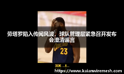 劳塔罗陷入传闻风波，球队管理层紧急召开发布会澄清谣言