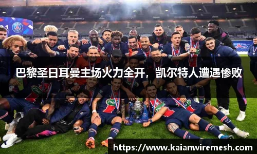 巴黎圣日耳曼主场火力全开，凯尔特人遭遇惨败