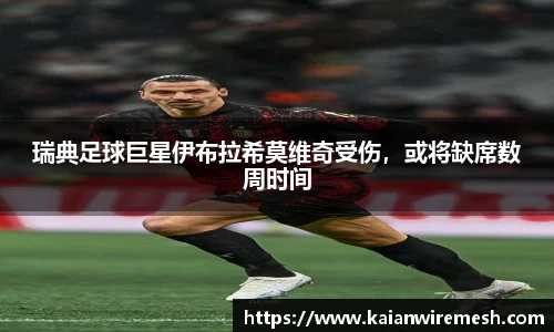 瑞典足球巨星伊布拉希莫维奇受伤，或将缺席数周时间