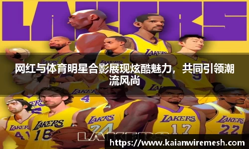网红与体育明星合影展现炫酷魅力，共同引领潮流风尚